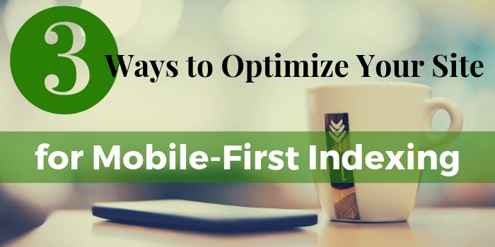 3 Ways to Optimize Your Site for Mobile-First Indexing