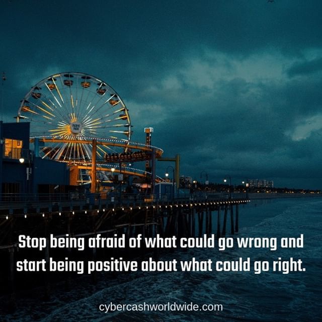 Stop being afraid of what could go wrong and start being positive about what cold go right.