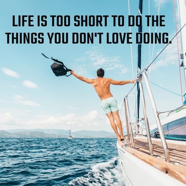 Life is too short to do the things you don't love doing.