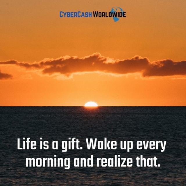 Life is a gift. Wake up every morning and realize that. 
