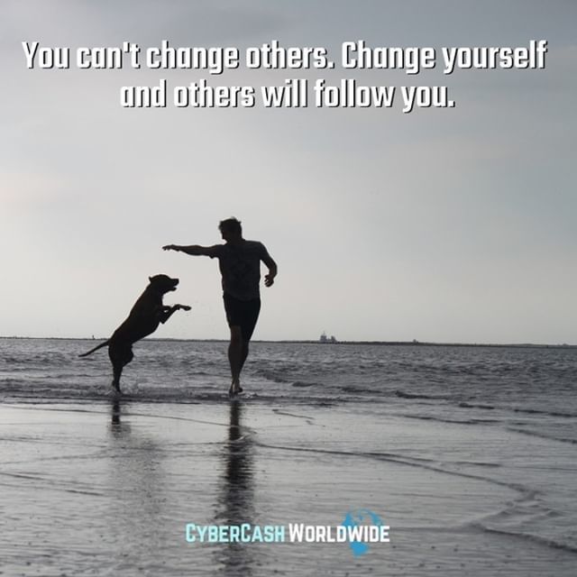 You can't change others. Change yourself and others will follow you. 