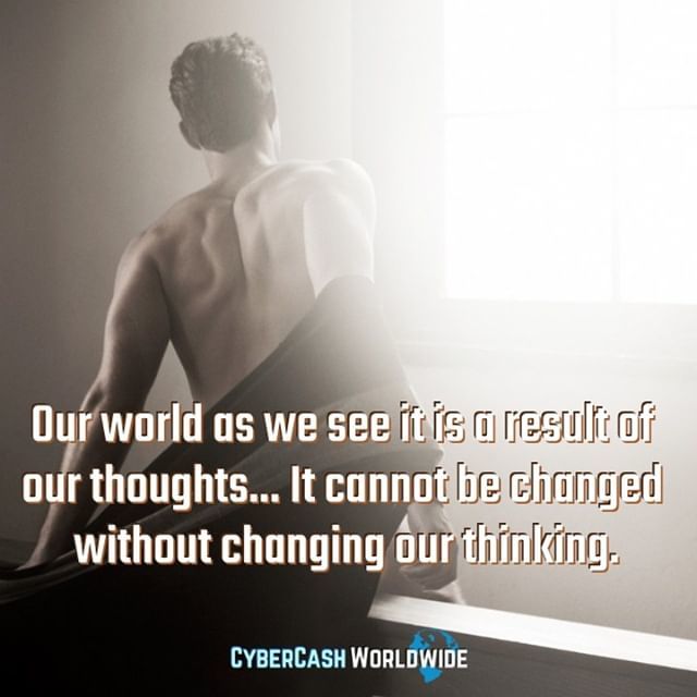 Our world as we see it is a result of our thoughts... It cannot be changed without changing our thinking. 