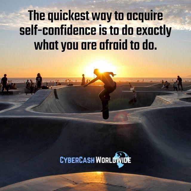 The quickest way to acquire self-confidence is to do exactly what you are afraid to do. 