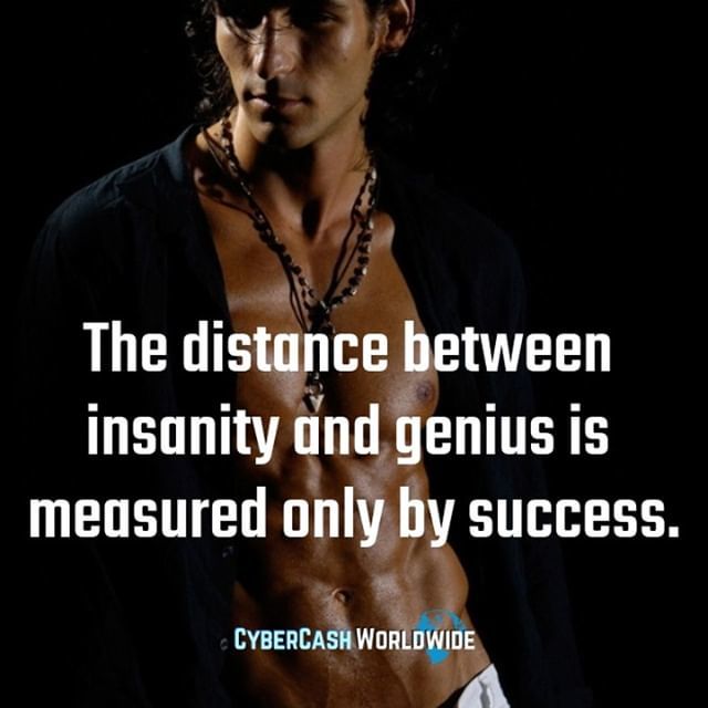 The distance between insanity and genius is measured only by success. 
