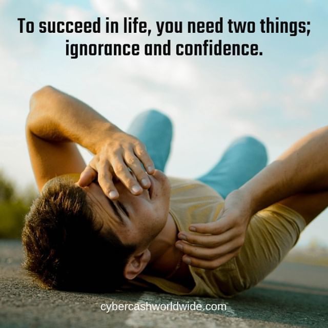To succeed in life, you need two things; ignorance and confidence.