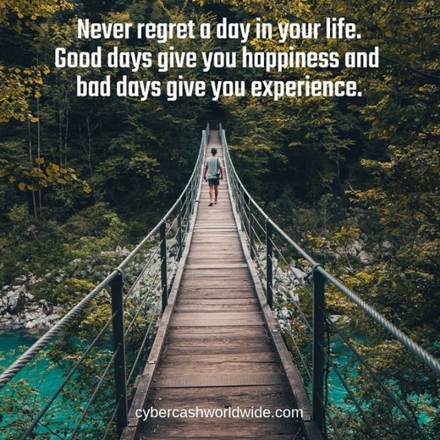 Never regret a day in your life. Good days give you happiness and bad days give you experience.
