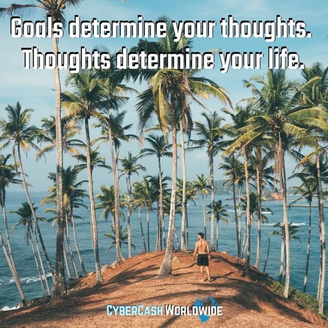 Goals determine your thoughts. Thoughts determine your life.
