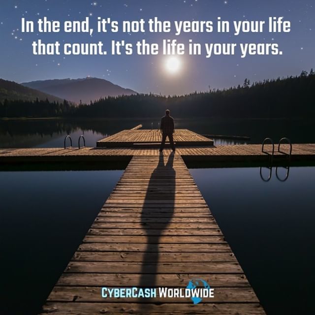 In the end, it's not the years in your life that count. It's the life in your years.