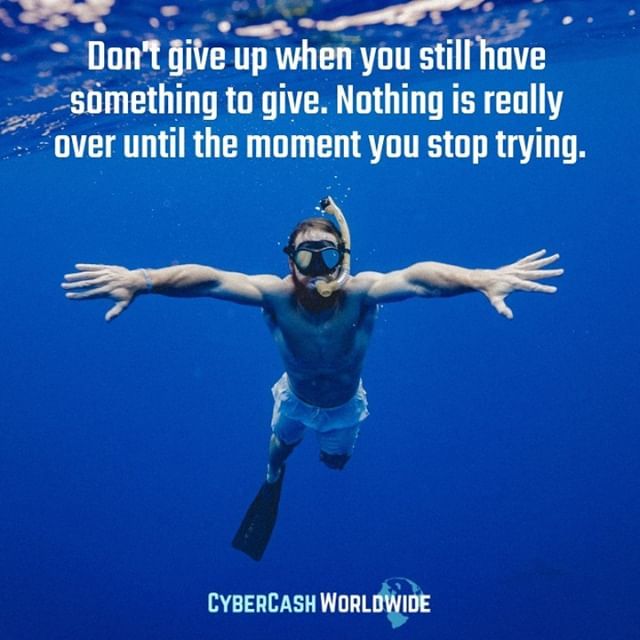 Don't give up when you still have something to give. Nothing is really over until the moment you stop trying.