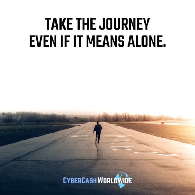 Take the journey even it means alone.