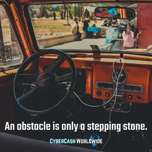 An obstacle is only a stepping stone.