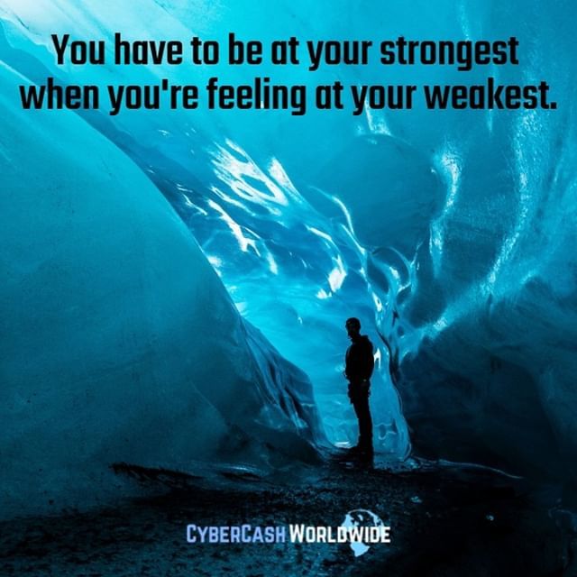 You have to be at your strongest when you're feeling at your weakest.