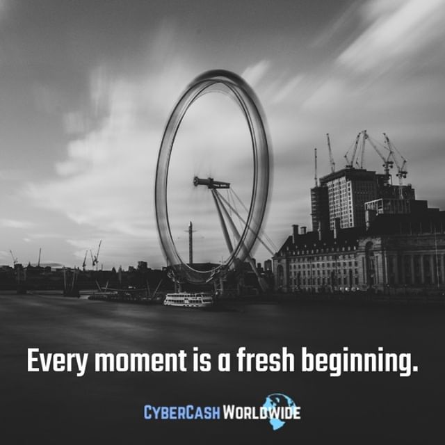 Every moment is a fresh beginning.