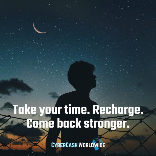 Take your time. Recharge. Come back stronger. 