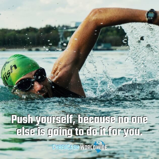 Push yourself, because no one else is going to do it for you. 