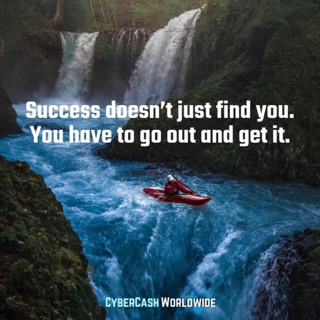 Success doesn't just find you. You have to go out and get it. 