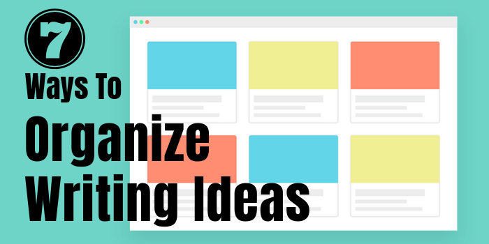 7 Ways To Organize Writing Ideas