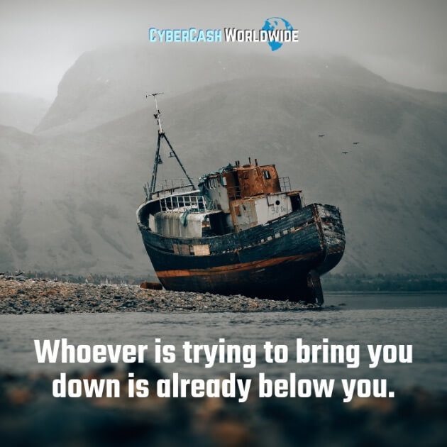 Whoever is trying to bring you down is already below you. 