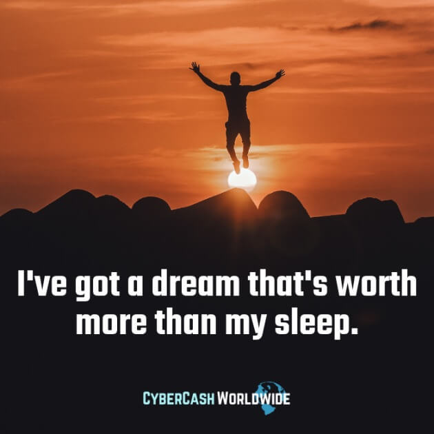 I've got a dream that's worth more than my sleep. 