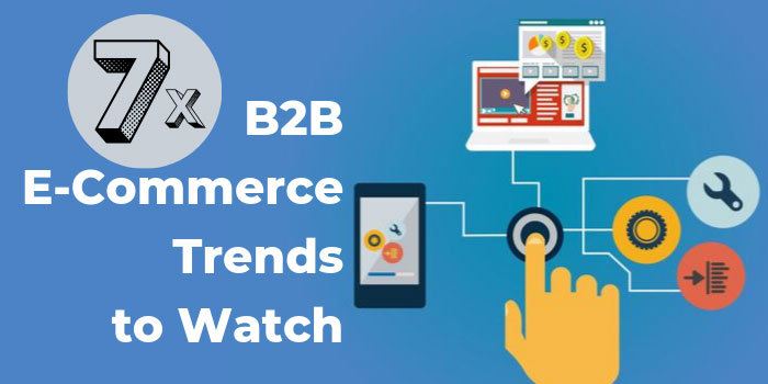 7 B2B E-Commerce Trends To Watch