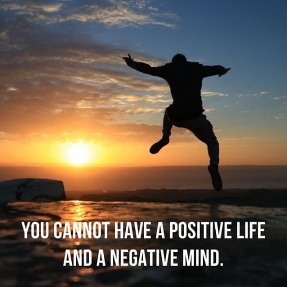 You cannot have a positive life and a negative mind.