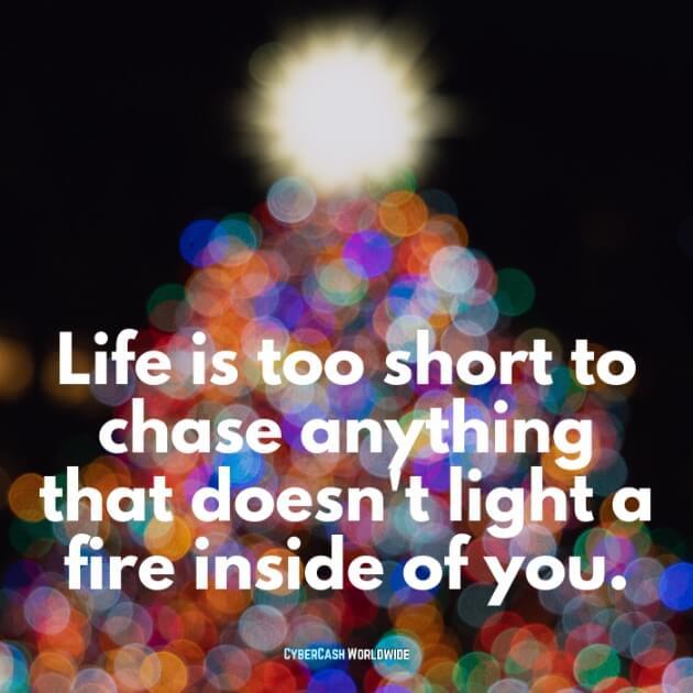 Life is too short to chase anything that doesn't light a fire inside of you.