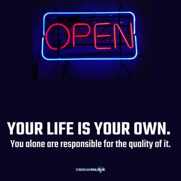 YOUR LIFE IS YOUR OWN. You alone are responsible for the quality of it. 