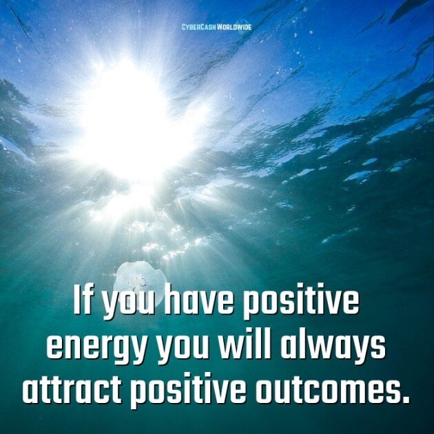 If you have positive energy you will always attract positive outcomes.