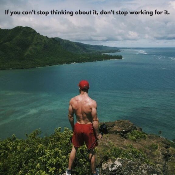 If you can't stop thinking about it, don't stop working for it. 