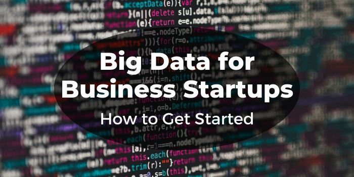 Big Data for Business Startups: How to Get Started