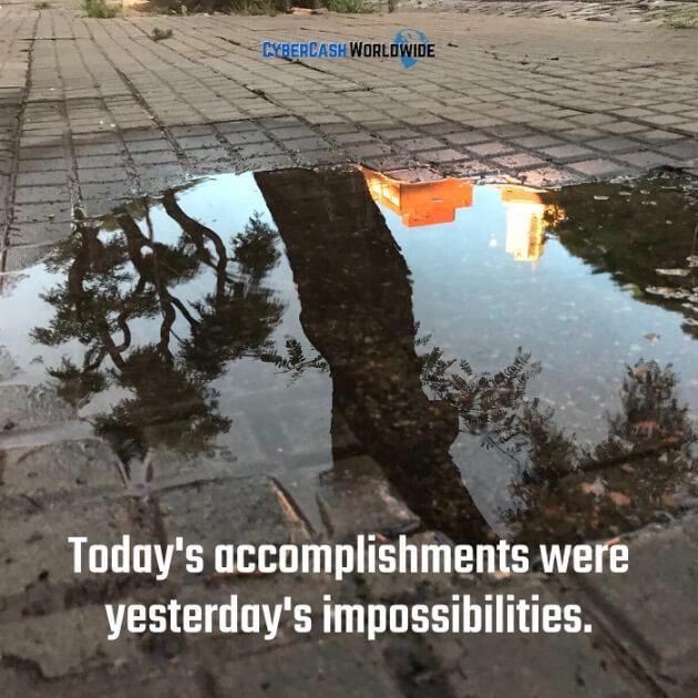 Today's accomplishments were yesterday's impossibilities. 