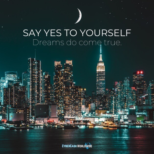 SAY YES TO YOURSELF. Dreams do come true.