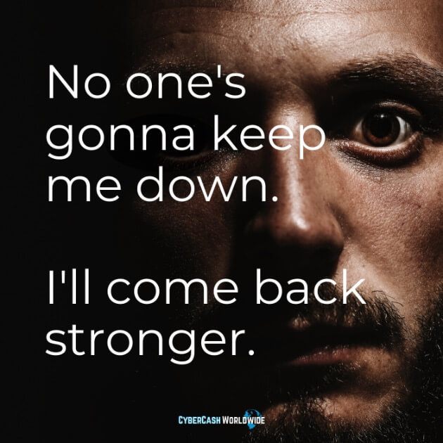 No one's gonna keep me down. I'll come back stronger. 