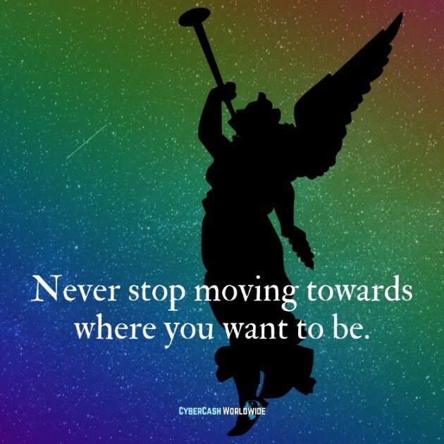 Never stop moving towards where you want to be. 