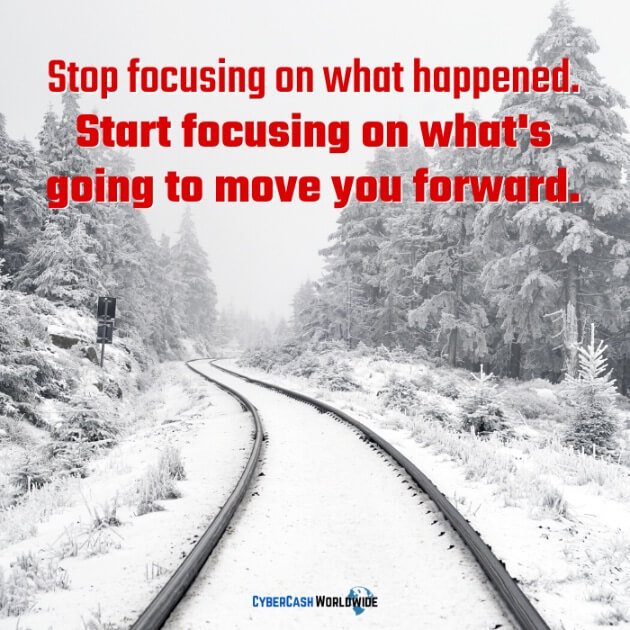 Stop focusing on what happened. Start focusing on what's going to move you forward. 