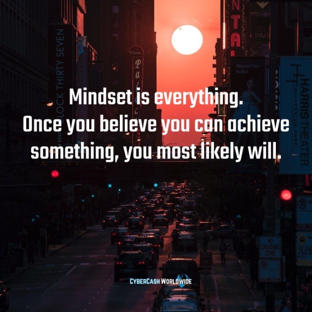 Mindset is everything. Once you believe you can achieve something, you most likely will.