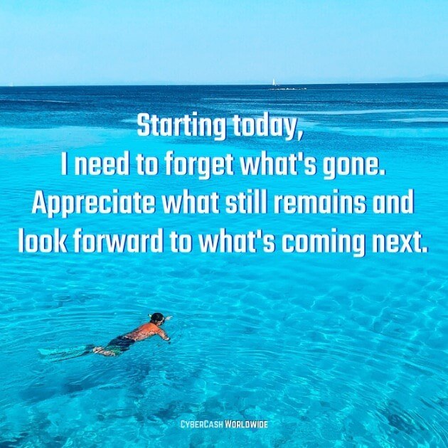 Starting today, I need to forget what's gone. Appreciate what still remains and look forward to what's coming next. 