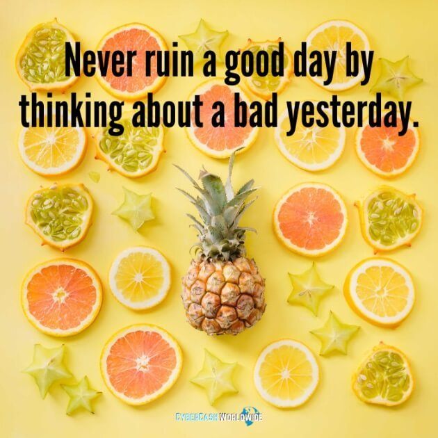 Never ruin a good day by thinking about a bad yesterday. 