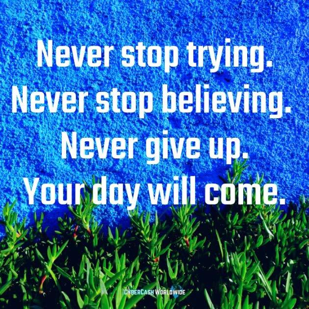 Never stop trying. Never stop believing. Never give up. Your day will come. 