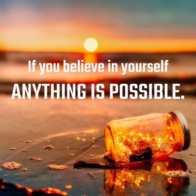 If you believe in yourself, ANYTHING IS POSSIBLE. 