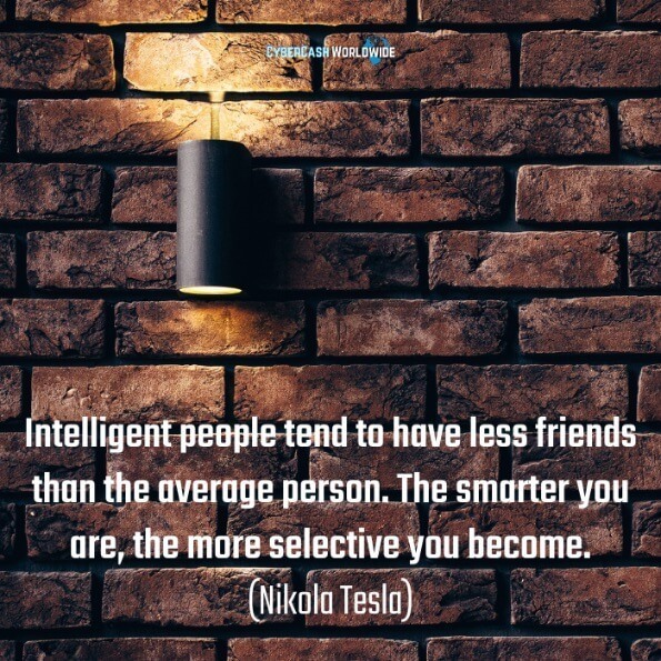 Intelligent people tend to have less friends than the average person. The smarter you are, the more selective you become. (Nikola Tesla) 