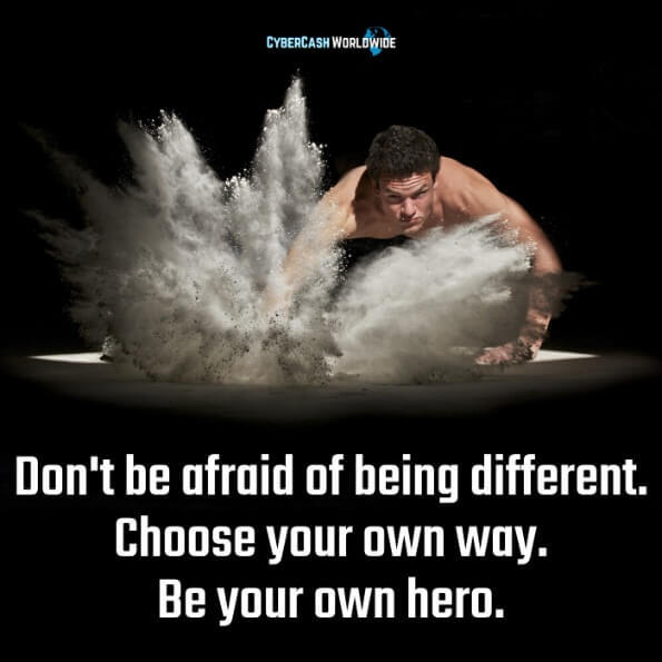 Don't be afraid of being different. Choose your own way. Be your own hero. 