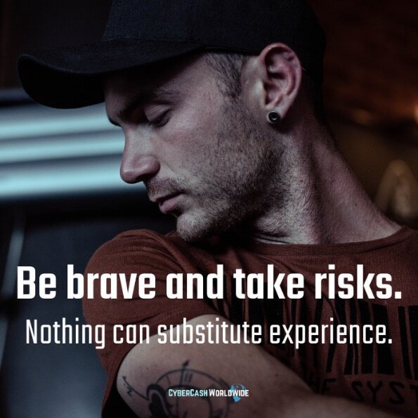 Be brave and take risks. Nothing can substitute experience. 