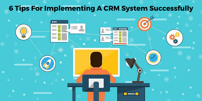 Six Tips For Implementing A CRM System Successfully