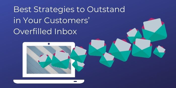 Best Strategies to Outstand in Your Customers’ Overfilled Inbox