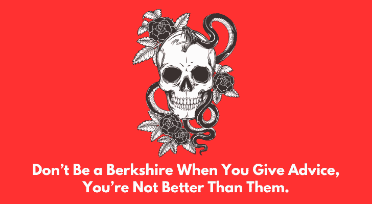 Don’t Be a Berkshire When You Give Advice, You’re Not Better Than Them.