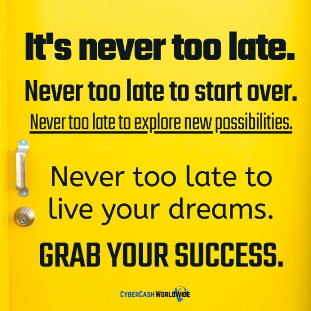 It's never too late. Never too late to start over. Never too late to explore new possibilities. Never too late to live your dreams. Grab your success.