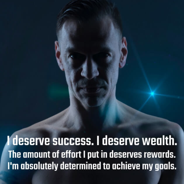 I deserve success. I deserve wealth. The amount of effort I put in deserves rewards. I'm absolutely determined to achieve my goals.