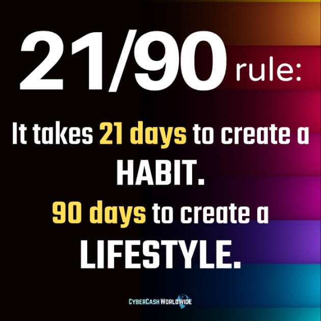 20/90 rule: It takes 21 days to create a habit. 90 days to create a lifestyle. 