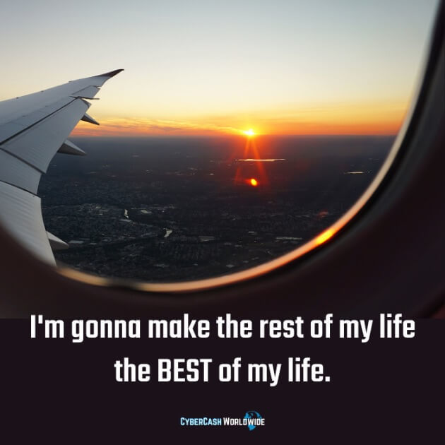 I'm gonna make the rest of my life the BEST of my life. 